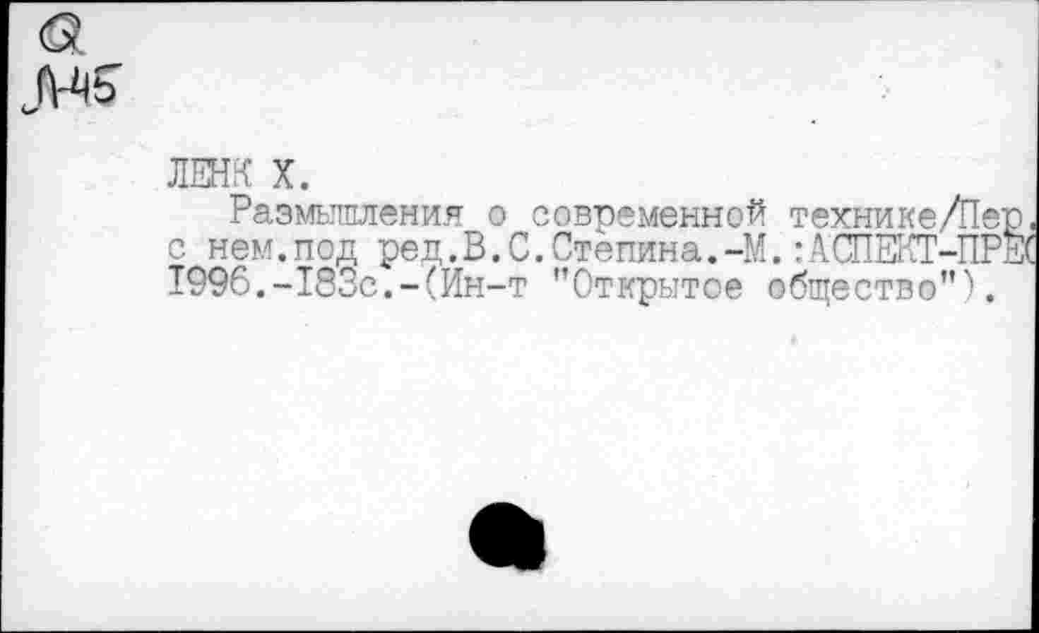 ﻿ЛЕНК X.
Размышления о современной технике/Пер. с нем.под ред.В.С.Степина.-М.:АСПЕКТ-ПРЕС 1996.-133с.-(Ин-т ’’Открытое общество”'».